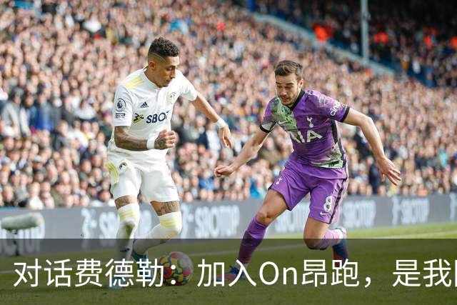 对话费德勒：加入On昂跑，是我回馈网球的一种方式
